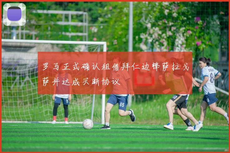 罗马正式确认租借拜仁边锋萨拉戈萨并达成买断协议