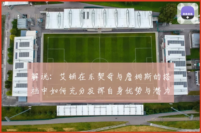 解说：艾顿在东契奇与詹姆斯的搭档中如何充分发挥自身优势与潜力