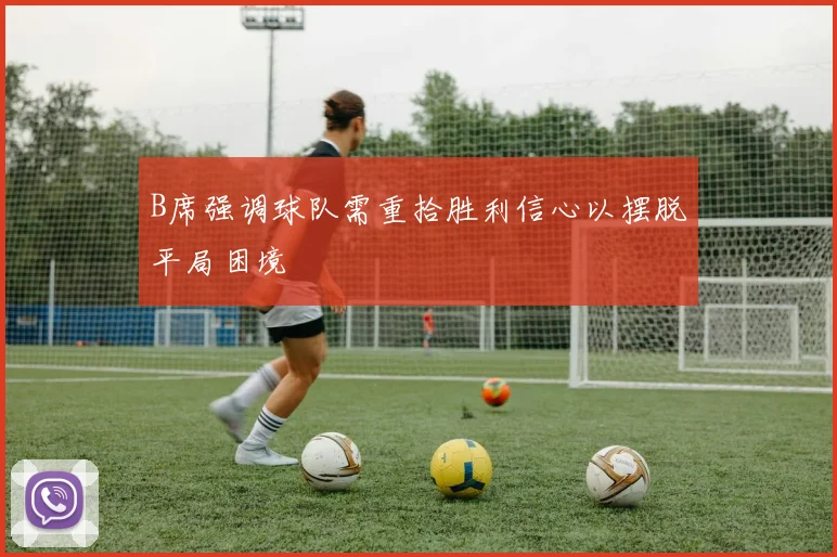 B席强调球队需重拾胜利信心以摆脱平局困境