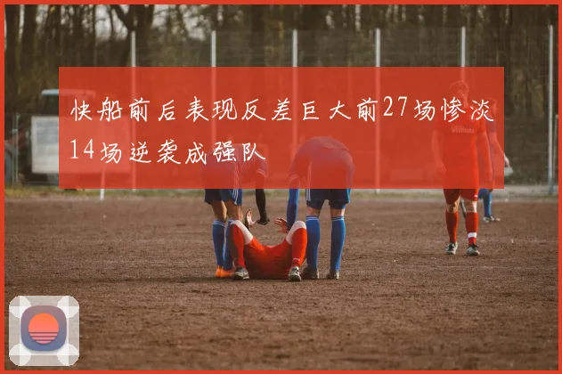 快船前后表现反差巨大前27场惨淡14场逆袭成强队