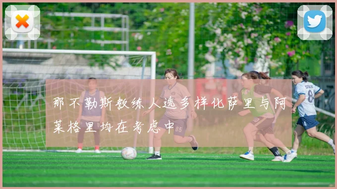 那不勒斯教练人选多样化萨里与阿莱格里均在考虑中
