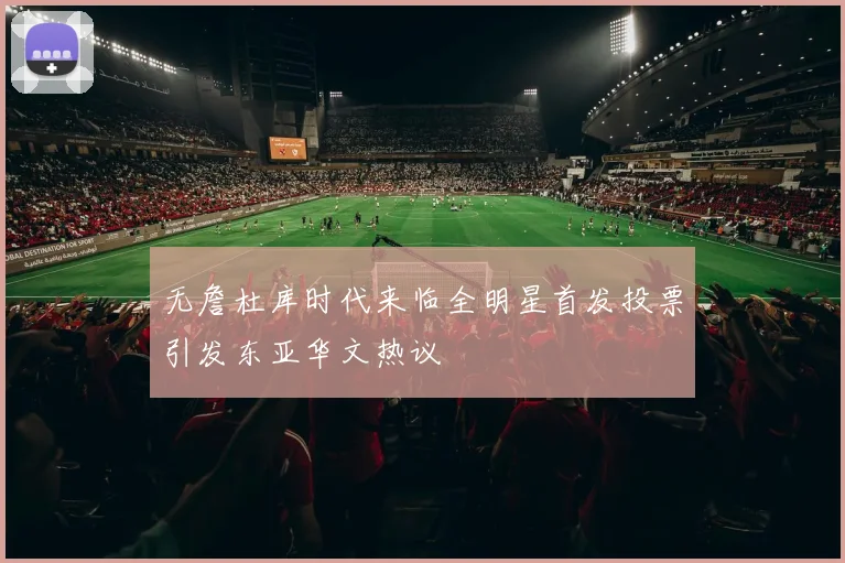 无詹杜库时代来临全明星首发投票引发东亚华文热议