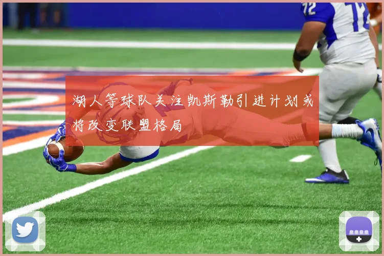 湖人等球队关注凯斯勒引进计划或将改变联盟格局