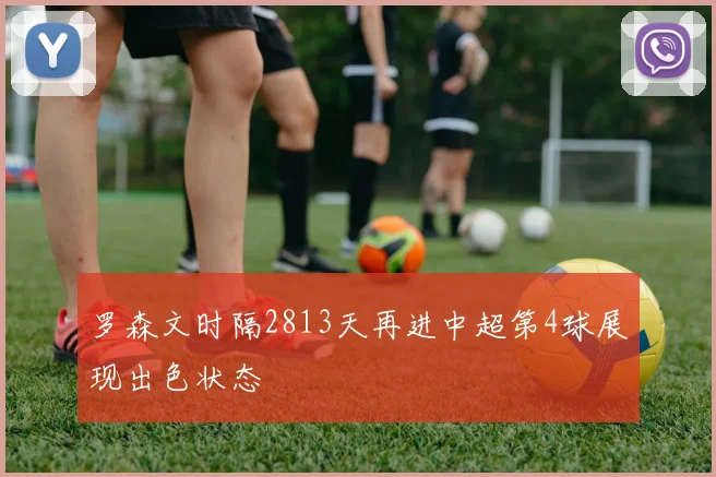 罗森文时隔2813天再进中超第4球展现出色状态